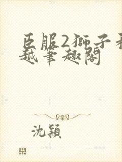 臣服2狮子和卓越笔趣阁