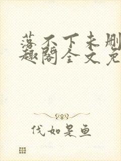 落不下未删减笔趣阁全文免费阅读