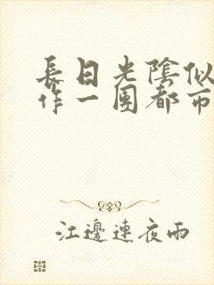 长日光阴似箭乱作一团都市言情