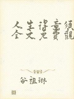 人生得意须纵欢全文免费观看