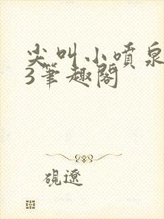 尖叫小喷泉1v3笔趣阁