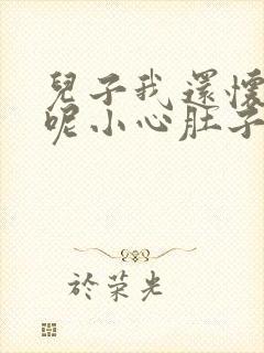 儿子我还怀着孕呢小心肚子