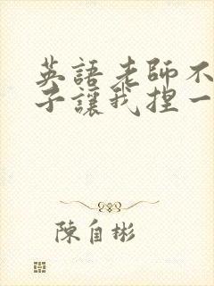 英语老师不戴罩子让我捏一节课的