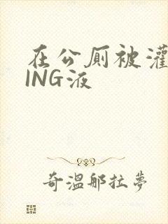 在公厕被灌满JING液