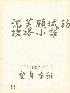 沉芙顾城的优质攻略小说