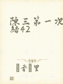 陈三第一次干白结42