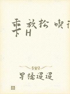 乖 放松 吃得下 H