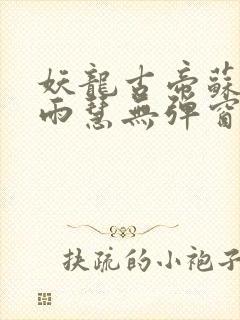 妖龙古帝苏寒萧雨慧无弹窗