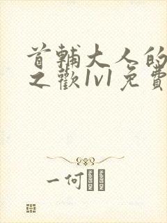 首辅大人的床榻之欢1v1免费