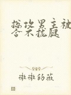 总攻男主被c得合不拢腿