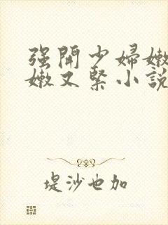 强开少妇嫩苞又嫩又紧小说