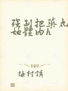 强制把药丸推进她体内h