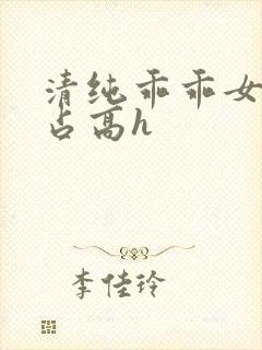 清纯乖乖女被强占高h