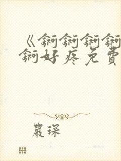 《锕锕锕锕锕锕锕好疼免费视频》