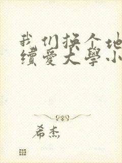我们换个地方继续爱大学小说