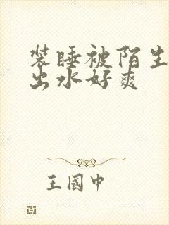 装睡被陌生人摸出水好爽