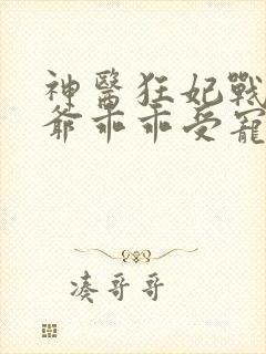 神医狂妃战神王爷乖乖受宠免费阅读