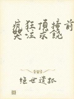 疯狂顶撞前列腺哭泣求饶