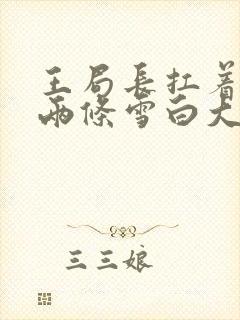 王局长扛着白洁两条雪白大腿视频