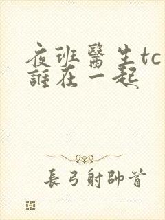 夜班医生tc和谁在一起