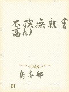 不挨操就会死(高h)