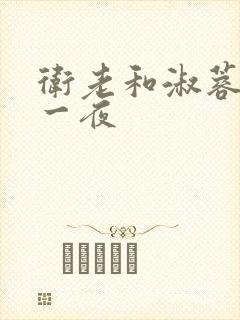 卫老和淑蓉销魂一夜