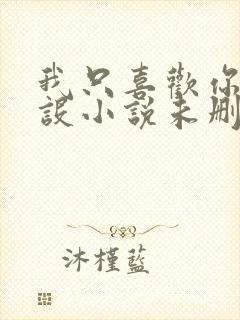 我只喜欢你的人设小说未删减免费观看