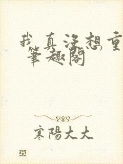 我真没想重生啊 笔趣阁