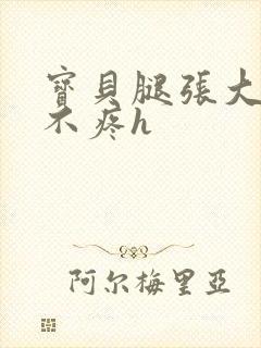 宝贝腿张大点就不疼h