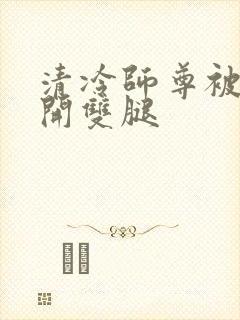 清冷师尊被迫张开双腿封面