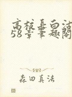 高校长白沽1-58章笔趣阁