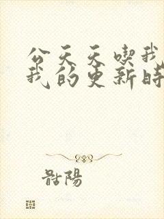 公天天吃我奶躁我的更新时间