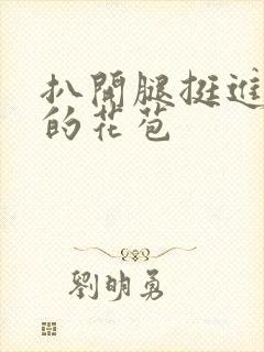 扒开腿挺进湿润的花苞