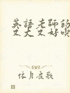 英语老师的那儿又大又好吃