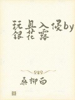 玩具入侵by金银花露