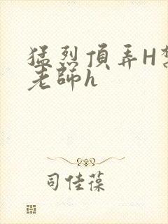 猛烈顶弄H禁欲老师h