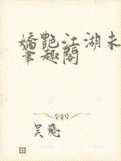 娇艳江湖未删节笔趣阁