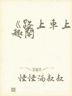 《路上车上》笔趣阁