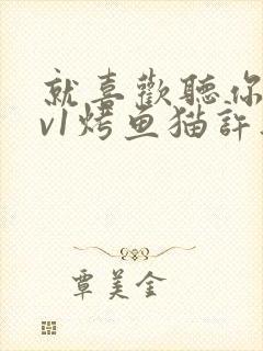 就喜欢听你叫1v1烤鱼猫许薇