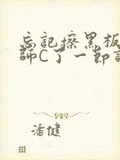 忘记擦黑板被老师C了一节课