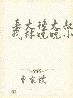 长大后大叔狂宠我林晚晚小说