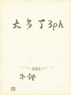太多了3ph