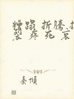 糟蹋 折腾 撕裂 疼 死 哀求