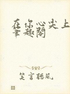 在你心尖上起舞笔趣阁