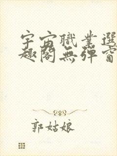 宇宙职业选手笔趣阁无弹窗无删减