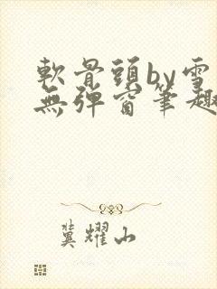 软骨头by雪碧无弹窗笔趣阁