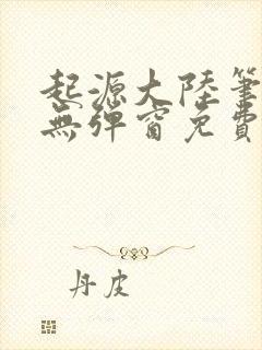 起源大陆笔趣阁无弹窗免费阅读