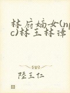 林府嫡女(npc)林玉林璋封面