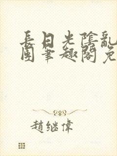 长日光阴乱作一团笔趣阁免费阅读无封面