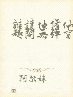 谁让他修仙的笔趣阁无弹窗